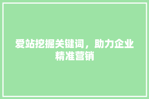 爱站挖掘关键词，助力企业精准营销