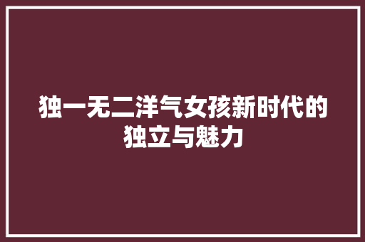 独一无二洋气女孩新时代的独立与魅力