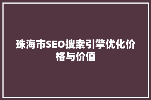 珠海市SEO搜索引擎优化价格与价值