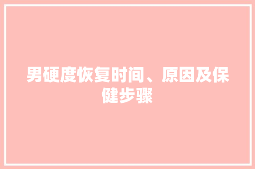 男硬度恢复时间、原因及保健步骤
