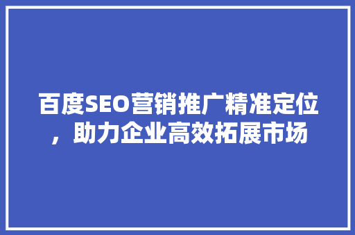 百度SEO营销推广精准定位，助力企业高效拓展市场