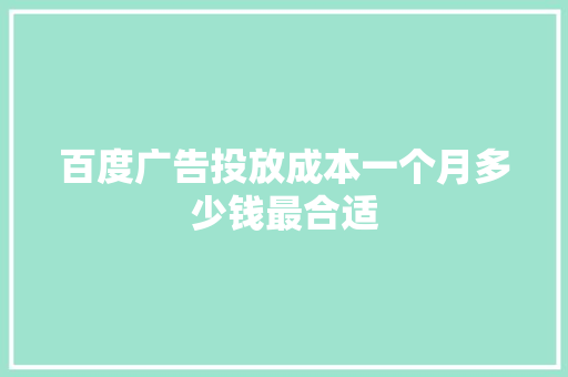 百度广告投放成本一个月多少钱最合适