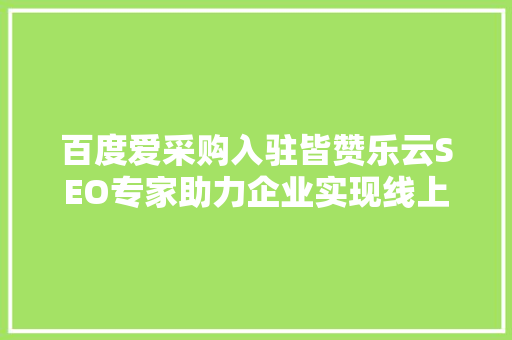 百度爱采购入驻皆赞乐云SEO专家助力企业实现线上营销新突破