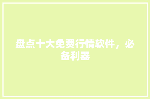 盘点十大免费行情软件，必备利器