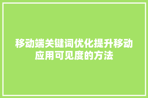 移动端关键词优化提升移动应用可见度的方法