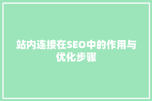 站内连接在SEO中的作用与优化步骤