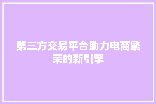第三方交易平台助力电商繁荣的新引擎