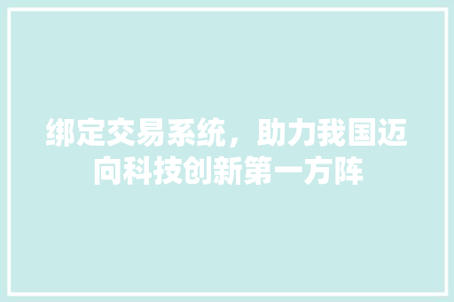 绑定交易系统，助力我国迈向科技创新第一方阵