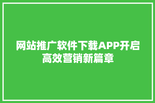网站推广软件下载APP开启高效营销新篇章