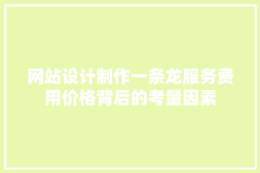 网站设计制作一条龙服务费用价格背后的考量因素