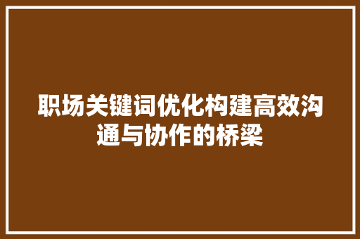 职场关键词优化构建高效沟通与协作的桥梁