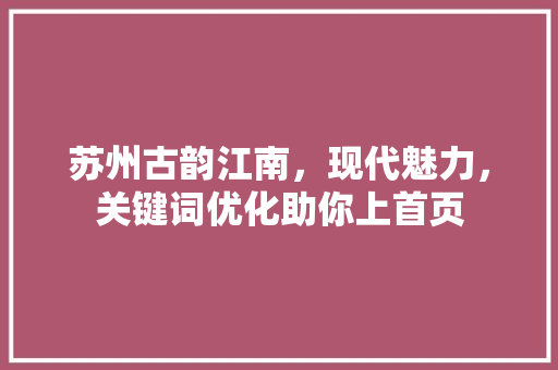 苏州古韵江南，现代魅力，关键词优化助你上首页