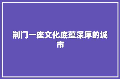 荆门一座文化底蕴深厚的城市