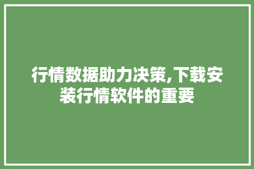 行情数据助力决策,下载安装行情软件的重要