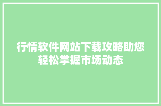 行情软件网站下载攻略助您轻松掌握市场动态