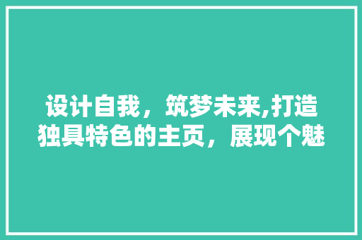设计自我，筑梦未来,打造独具特色的主页，展现个魅力