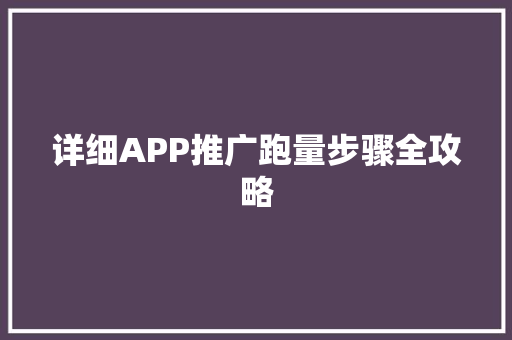 详细APP推广跑量步骤全攻略