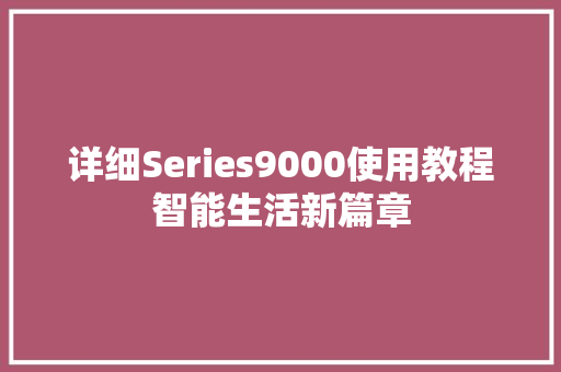 详细Series9000使用教程智能生活新篇章