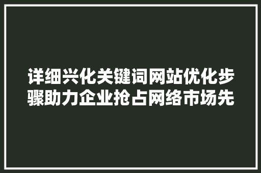 详细兴化关键词网站优化步骤助力企业抢占网络市场先机