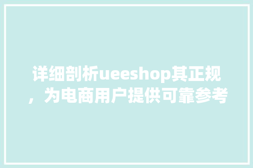 详细剖析ueeshop其正规，为电商用户提供可靠参考