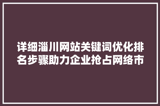 详细淄川网站关键词优化排名步骤助力企业抢占网络市场制高点