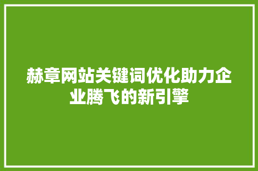 赫章网站关键词优化助力企业腾飞的新引擎