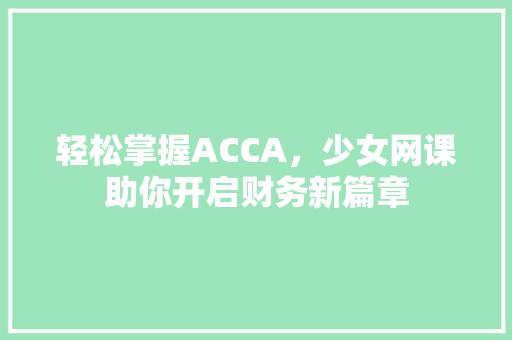 轻松掌握ACCA，少女网课助你开启财务新篇章