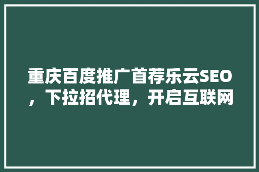 重庆百度推广首荐乐云SEO，下拉招代理，开启互联网营销新篇章 农业常识