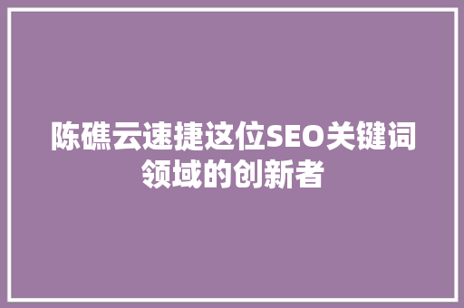 陈礁云速捷这位SEO关键词领域的创新者