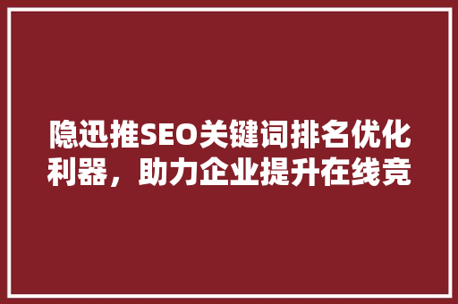 隐迅推SEO关键词排名优化利器，助力企业提升在线竞争力 番茄种植技巧