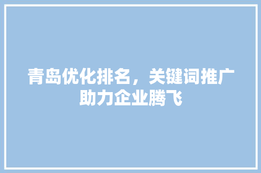 青岛优化排名，关键词推广助力企业腾飞