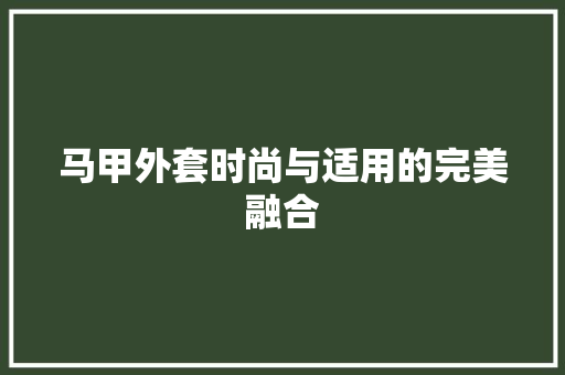 马甲外套时尚与适用的完美融合 番茄种植技巧