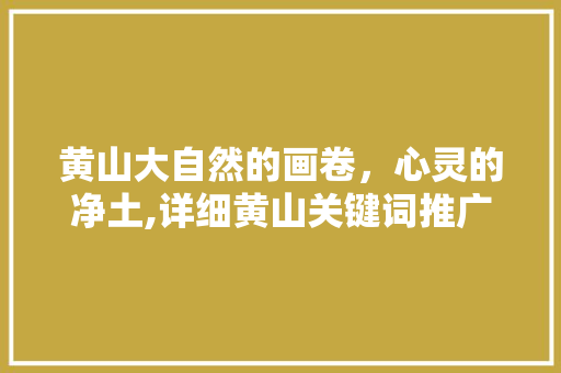 黄山大自然的画卷，心灵的净土,详细黄山关键词推广优化