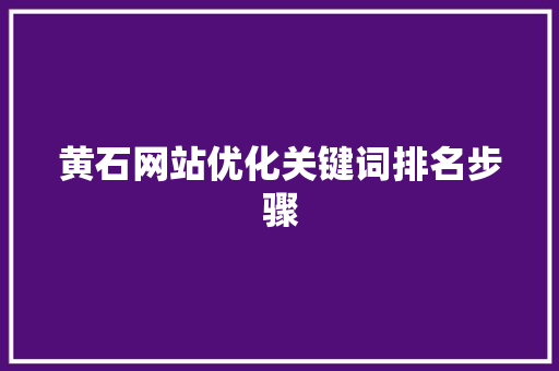 黄石网站优化关键词排名步骤