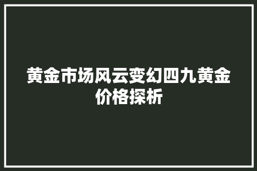 黄金市场风云变幻四九黄金价格探析