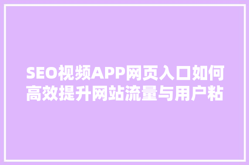 SEO视频APP网页入口如何高效提升网站流量与用户粘 番茄种植技巧