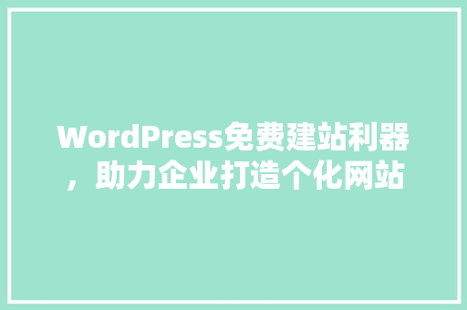 WordPress免费建站利器，助力企业打造个化网站
