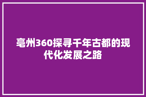 亳州360探寻千年古都的现代化发展之路