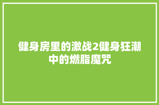 健身房里的激战2健身狂潮中的燃脂魔咒
