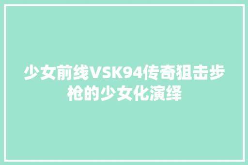 少女前线VSK94传奇狙击步枪的少女化演绎