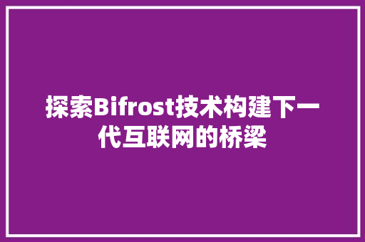 探索Bifrost技术构建下一代互联网的桥梁