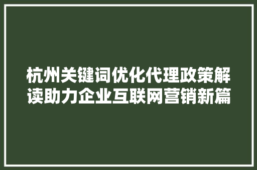 杭州关键词优化代理政策解读助力企业互联网营销新篇章