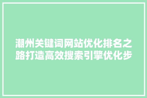 潮州关键词网站优化排名之路打造高效搜索引擎优化步骤 农业常识