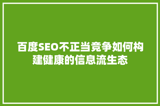 百度SEO不正当竞争如何构建健康的信息流生态