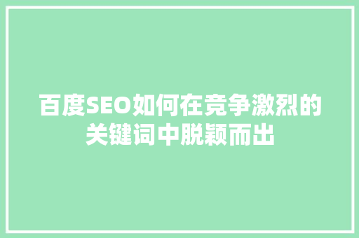 百度SEO如何在竞争激烈的关键词中脱颖而出