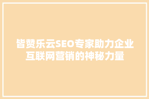 皆赞乐云SEO专家助力企业互联网营销的神秘力量