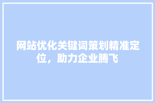 网站优化关键词策划精准定位，助力企业腾飞 番茄病虫害防治