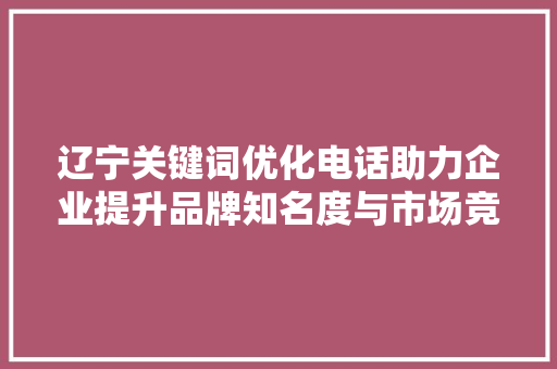辽宁关键词优化电话助力企业提升品牌知名度与市场竞争力 土壤施肥