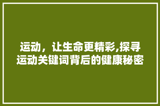 运动，让生命更精彩,探寻运动关键词背后的健康秘密