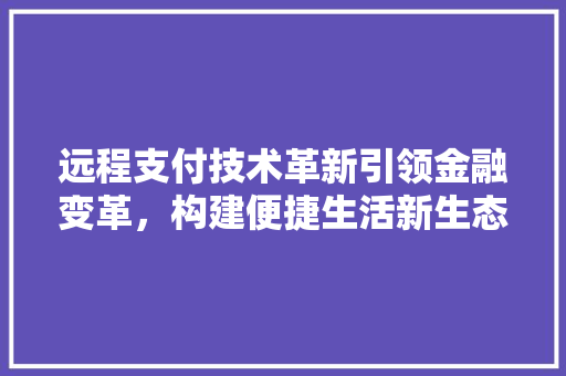 远程支付技术革新引领金融变革，构建便捷生活新生态